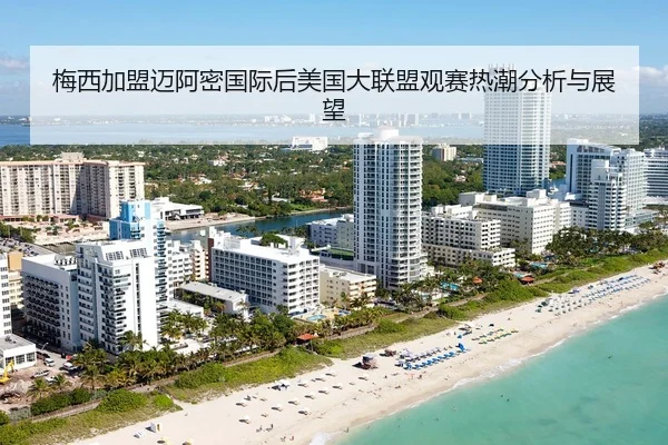 梅西加盟迈阿密国际后美国大联盟观赛热潮分析与展望